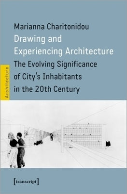 Drawing and Experiencing Architecture: The Evolving Significance of City's Inhabitants in the 20th Century by 
