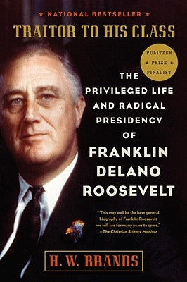 Traitor to His Class: The Privileged Life and Radical Presidency of Franklin Delano Roosevelt by Brands, H. W.