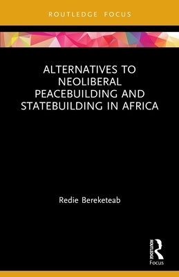 Alternatives to Neoliberal Peacebuilding and Statebuilding in Africa by Bereketeab, Redie