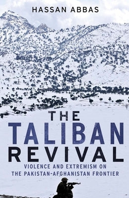 The Taliban Revival: Violence and Extremism on the Pakistan-Afghanistan Frontier by Abbas, Hassan