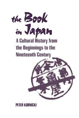 The Book in Japan: A Cultural History from the Beginnings to the Nineteenth Century by Kornicki, Peter