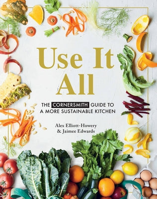 Use It All: The Cornersmith Guide to a More Sustainable Kitchen by Elliott, Alex
