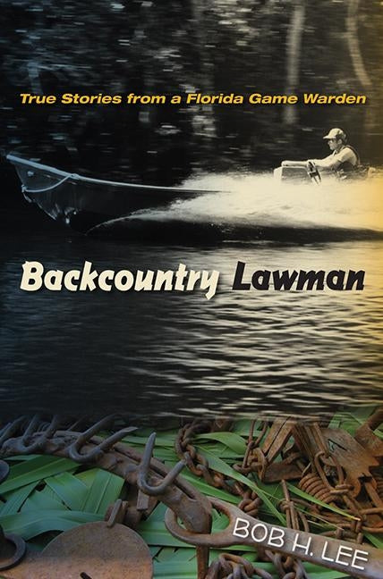 Backcountry Lawman: True Stories from a Florida Game Warden by Lee, Bob H.