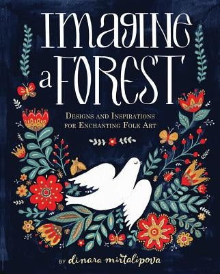 Imagine a Forest: Designs and Inspirations for Enchanting Folk Art by Mirtalipova, Dinara