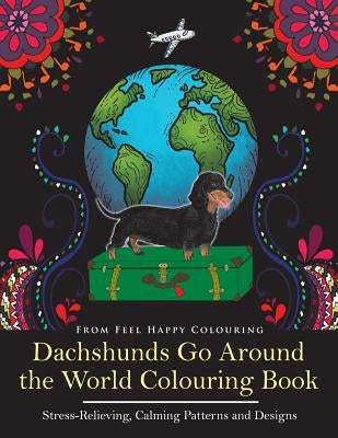 Dachshunds Go Around the World Colouring Book: Fun Dachshund Coloring Book for Adults and Kids 10+ for Relaxation and Stress-Relief by Feel Happy Colouring