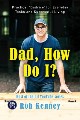 Dad, How Do I?: Practical Dadvice for Everyday Tasks and Successful Living by Kenney, Rob