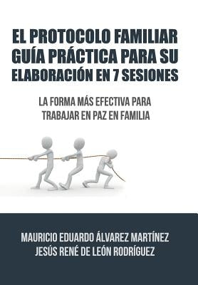 El Protocolo Familiar guía práctica para su elaboración en 7 sesiones: La forma más efectiva para trabajar en paz en familia by de Leon, &#193;lvarez