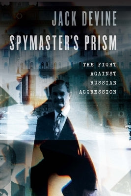 Spymaster's Prism: The Fight Against Russian Aggression by Devine, Jack