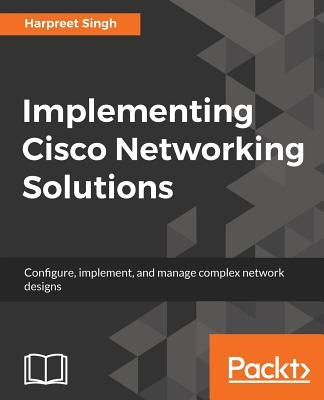 Implementing Cisco Networking Solutions by Singh, Harpreet