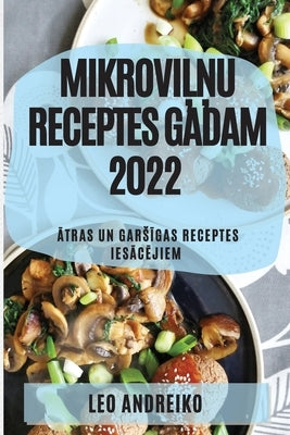 Mikrovi&#315;&#325;u Receptes Gadam 2022: &#256;tras Un Gars&#298;gas Receptes Ies&#256;c&#274;jiem by Andreiko, Leo