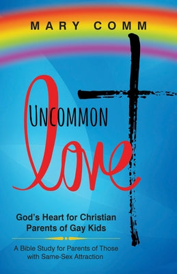 Uncommon Love: God's Heart for Christian Parents of Gay Kids by Comm, Mary