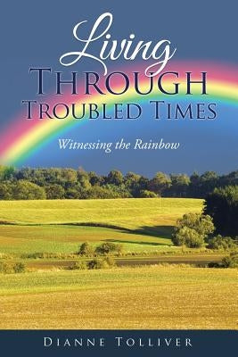 Living Through Troubled Times: Witnessing the Rainbow by Tolliver, Dianne