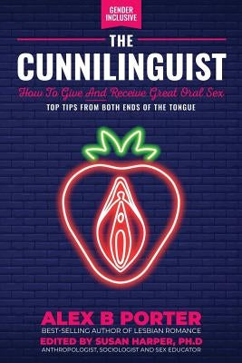 The Cunnilinguist: How To Give And Receive Great Oral Sex: Top tips from both ends of the tongue by Alex, Porter B.