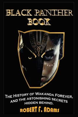 Black Panther Book: The History of Wakanda Forever, and the astonishing secrets hidden behind by F. Adams, Robert
