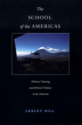 The School of the Americas: Military Training and Political Violence in the Americas by Gill, Lesley