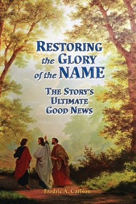 Restoring the Glory of the NAME: the Story's Ultimate Good News by Carlson, Fredric A.