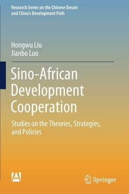 Sino-African Development Cooperation: Studies on the Theories, Strategies, and Policies by Liu, Hongwu