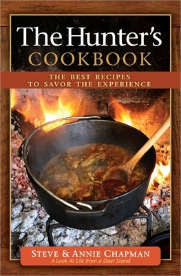 The Hunter's Cookbook: The Best Recipes to Savor the Experience by Chapman, Steve