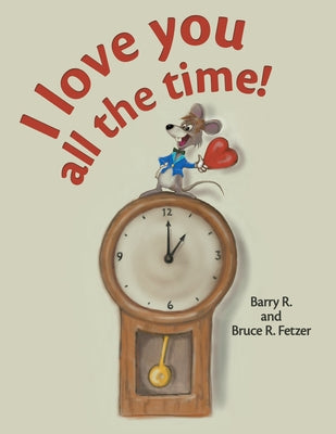 I Love You All the Time! by Barry R Fetzer