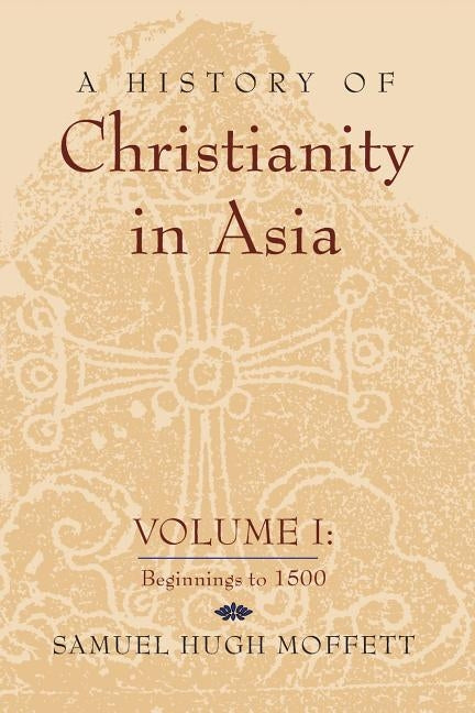 A History of Christianity in Asia: Volume I: Beginnings to 1500 by Moffett, Samuel Hugh