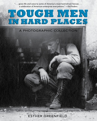 Tough Men in Hard Places: A Photographic Collection by Greenfield, Esther