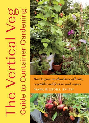 The Vertical Veg Guide to Container Gardening: How to Grow an Abundance of Herbs, Vegetables and Fruit in Small Spaces by Ridsdill Smith, Mark