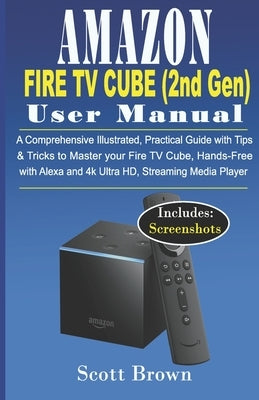 AMAZON FIRE TV CUBE (2nd Gen) USER MANUAL: A Comprehensive Illustrated, Practical Guide with Tips & Tricks to Master your Fire TV Cube, Hands-Free wit by Brown, Scott