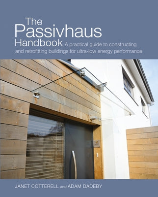 The Passivhaus Handbook: A Practical Guide to Constructing and Retrofitting Buildings for Ultra-Low Energy Performance Volume 4 by Cotterell, Janet