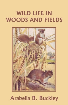 Wild Life in Woods and Fields (Yesterday's Classics) by Buckley, Arabella B.