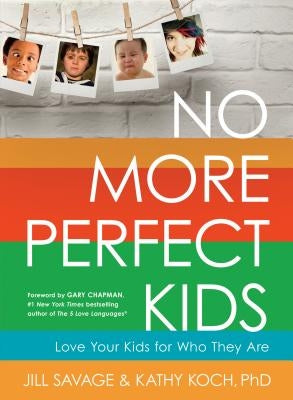 No More Perfect Kids: Love Your Kids for Who They Are by Savage, Jill
