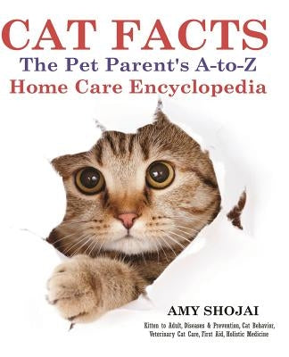 Cat Facts: THE PET PARENTS A-to-Z HOME CARE ENCYCLOPEDIA: Kitten to Adult, Disease & Prevention, Cat Behavior Veterinary Care, Fi by Shojai, Amy