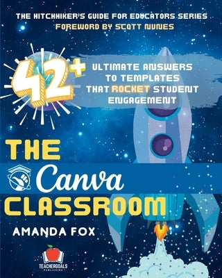 The Canva Classroom: 42 Ultimate Answers to Templates that Rocket Student Engagement by Fox, Amanda