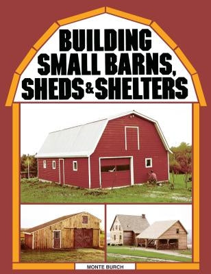 Building Small Barns, Sheds & Shelters by Burch, Monte