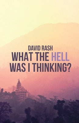 What The Hell Was I Thinking? by Rash, David