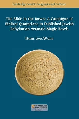 The Bible in the Bowls: A Catalogue of Biblical Quotations in Published Jewish Babylonian Aramaic Magic Bowls by Waller, Daniel James