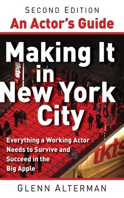 An Actor's Guide--Making It in New York City, Second Edition: Everything a Working Actor Needs to Survive and Succeed in the Big Apple by Alterman, Glenn