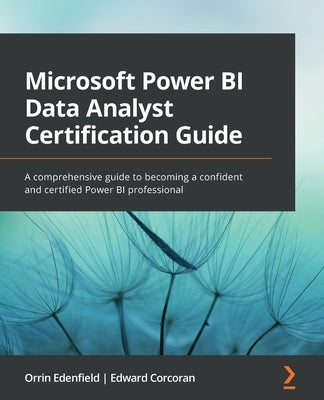 Microsoft Power BI Data Analyst Certification Guide: A comprehensive guide to becoming a confident and certified Power BI professional by Edenfield, Orrin