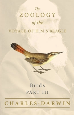 Birds - Part III - The Zoology of the Voyage of H.M.S Beagle; Under the Command of Captain Fitzroy - During the Years 1832 to 1836 by Darwin, Charles