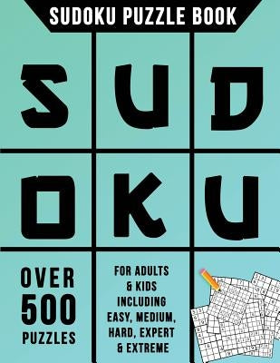 Sudoku Puzzle Book: Over 500 Puzzles for Adults & Kids Including Easy, Medium, Hard, Expert & Extreme by Sudoku Books Creation Team