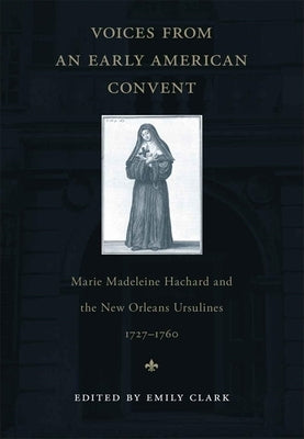 Voices from an Early American Convent: Marie Madeleine Hachard and the New Orleans Ursulines, 1727-1760 by Clark, Emily