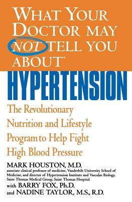 What Your Doctor May Not Tell You about Hypertension: The Revolutionary Nutrition and Lifestyle Program to Help Fight High Blood Pressure by Houston