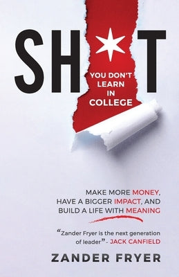 Sh*t You Don't Learn In College: Make more money, have a bigger impact, and build a life with meaning by Fryer, Zander