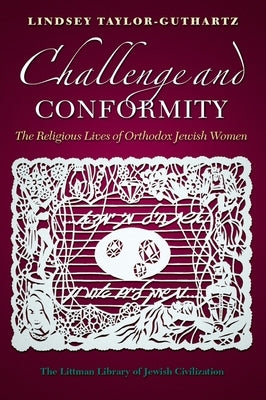Challenge and Conformity: The Religious Lives of Orthodox Jewish Women by Taylor-Guthartz, Lindsey