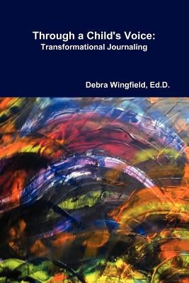 Through a Child's Voice: Transformational Journaling(TM) by Wingfield, Ed D. Debra