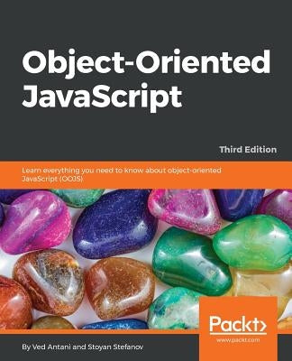 Object-Oriented JavaScript - Third Edition: Learn everything you need to know about object-oriented JavaScript (OOJS) by Antani, Ved