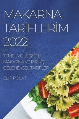 Makarna Tar&#304;fler&#304;m 2022: Temel Ve Lezzetl&#304; Makarna Ve P&#304;r&#304;nç Geleneksel Tar&#304;fler by Polat, Elif