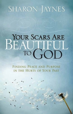 Your Scars Are Beautiful to God: Finding Peace and Purpose in the Hurts of Your Past by Jaynes, Sharon