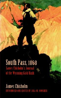 South Pass, 1868: James Chisholm's Journal of the Wyoming Gold Rush by Chisholm, James