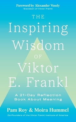The Inspiring Wisdom of Viktor E. Frankl: A 21-Day Reflection Book About Meaning by Roy, Pam
