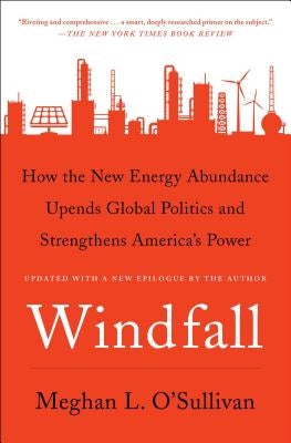 Windfall: How the New Energy Abundance Upends Global Politics and Strengthens America's Power by O'Sullivan, Meghan L.